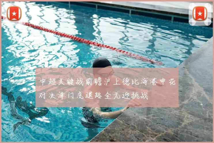 中超关键战前瞻沪上德比海港申花对决津门虎退路全无迎挑战