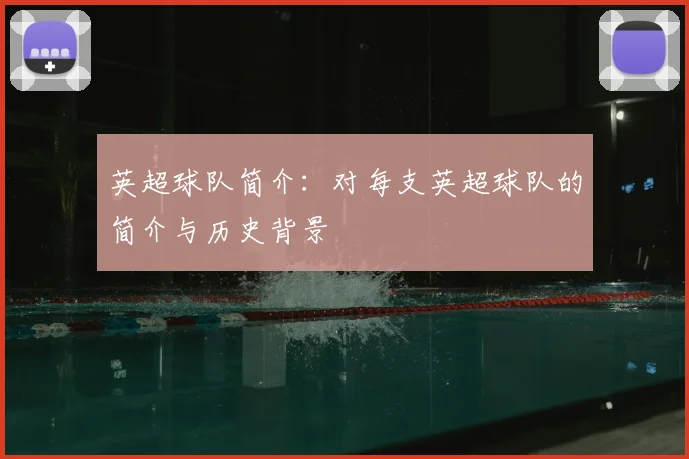 英超球队简介:对每支英超球队的简介与历史背景
