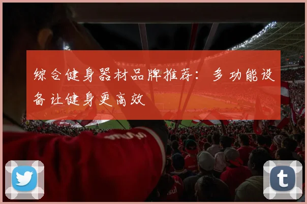 综合健身器材品牌推荐：多功能设备让健身更高效