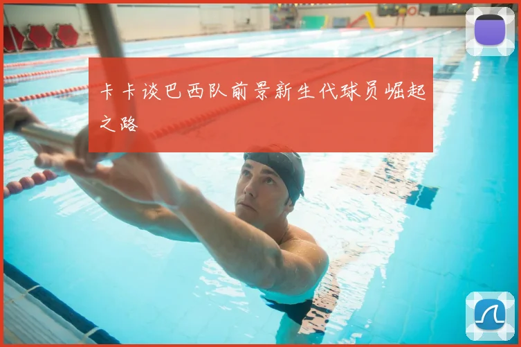 卡卡谈巴西队前景新生代球员崛起之路