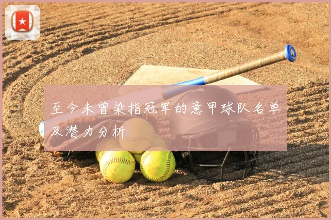 至今未曾染指冠军的意甲球队名单及潜力分析