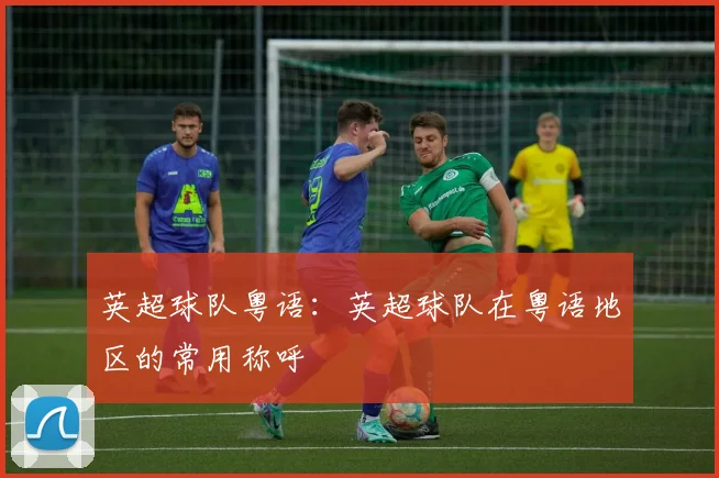 英超球队粤语：英超球队在粤语地区的常用称呼