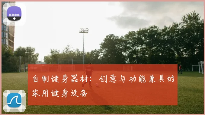 自制健身器材：创意与功能兼具的家用健身设备