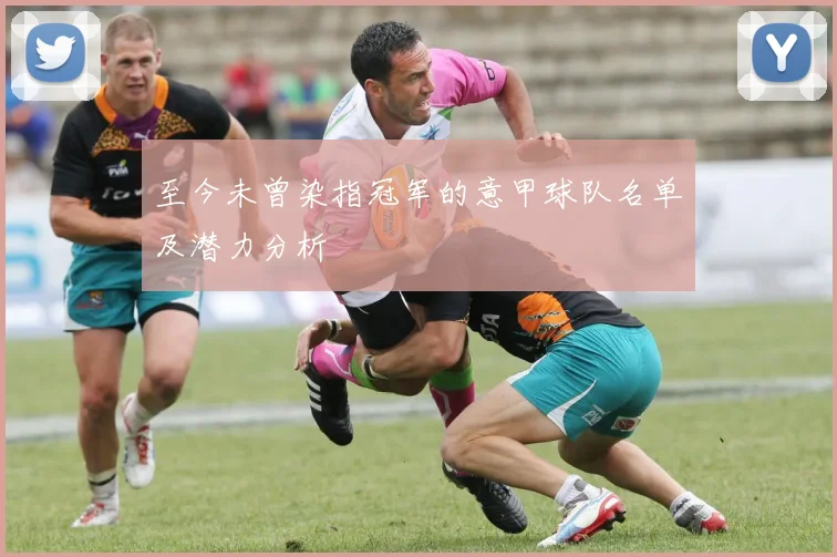 至今未曾染指冠军的意甲球队名单及潜力分析